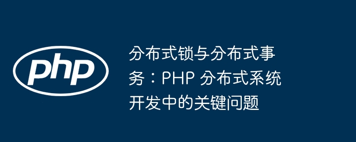 分布式锁与分布式事务:PHP 分布式系统开发中的关键问题