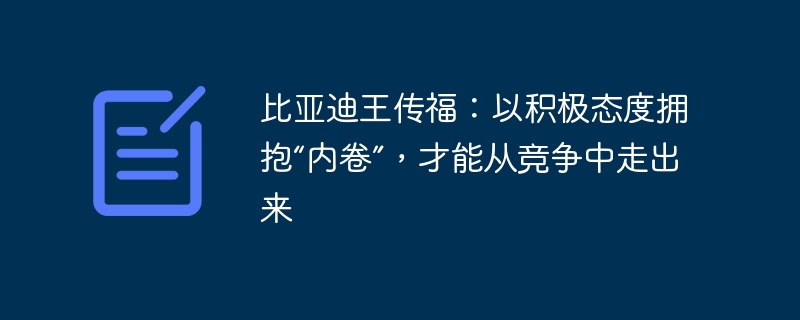 比亚迪王传福:以积极态度拥抱“内卷”,才能从竞争中走出来