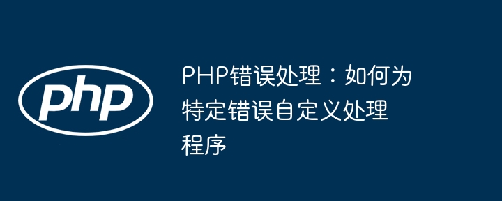 PHP错误处理:如何为特定错误自定义处理程序