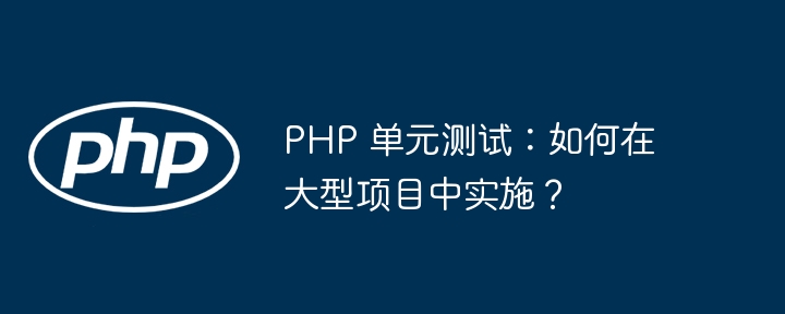 PHP 单元测试:如何在大型项目中实施?