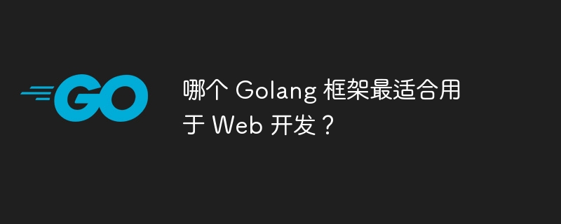 哪个 Golang 框架最适合用于 Web 开发?