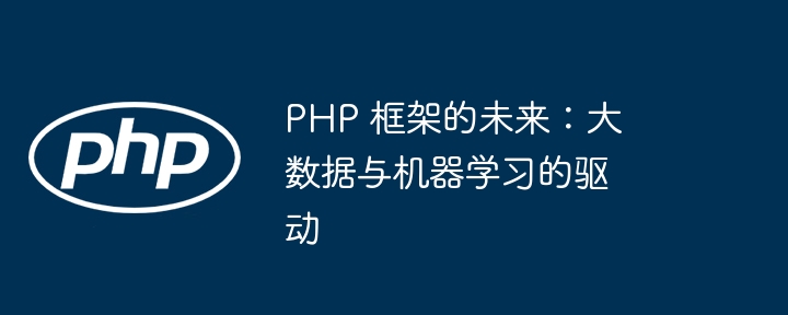 PHP 框架的未来:大数据与机器学习的驱动