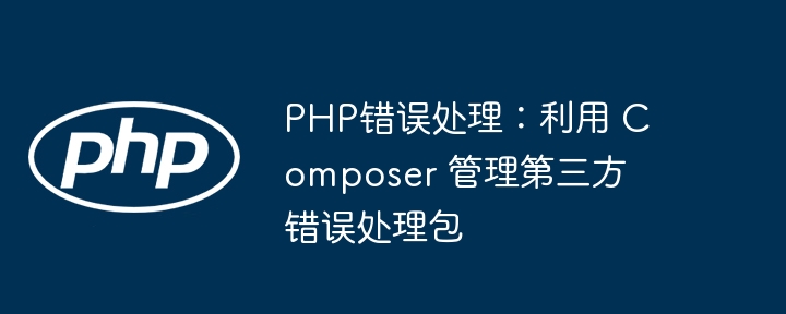 PHP错误处理:利用 Composer 管理第三方错误处理包