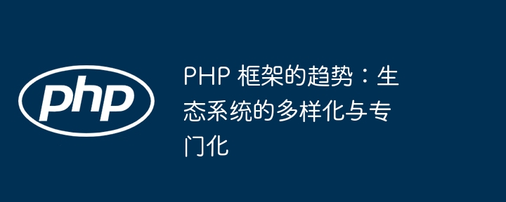 PHP 框架的趋势:生态系统的多样化与专门化