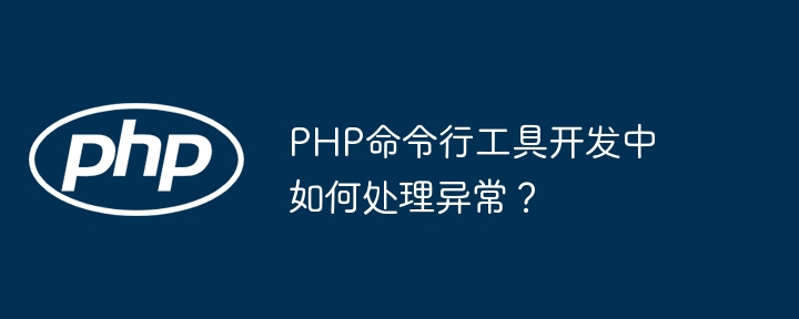 PHP命令行工具开发中如何处理异常?