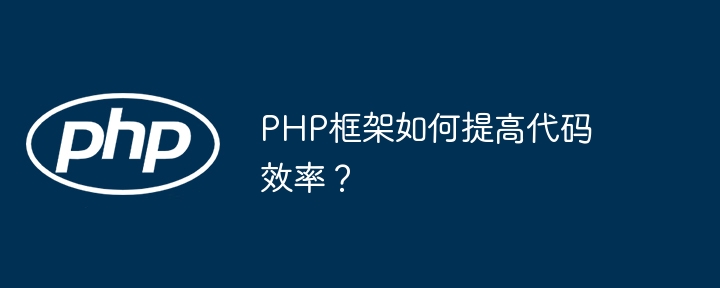 PHP框架如何提高代码效率?