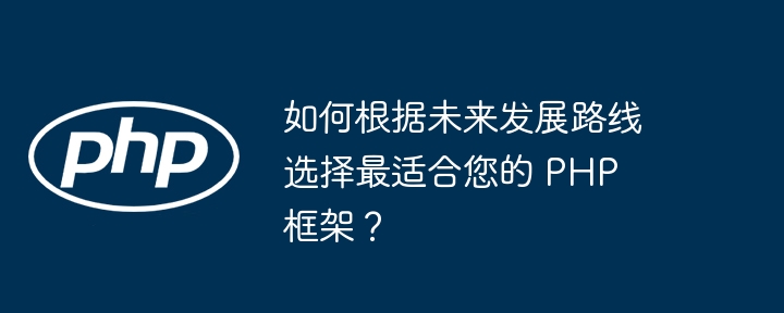 如何根据未来发展路线选择最适合您的 PHP 框架?