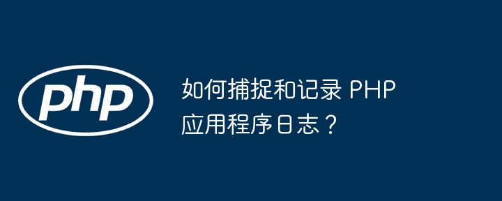 如何捕捉和记录 PHP 应用程序日志?