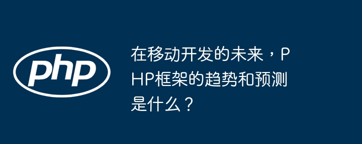 在移动开发的未来,PHP框架的趋势和预测是什么?