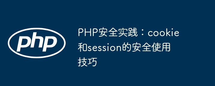PHP安全实践:cookie和session的安全使用技巧