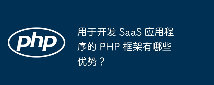 用于开发 SaaS 应用程序的 PHP 框架有哪些优势?