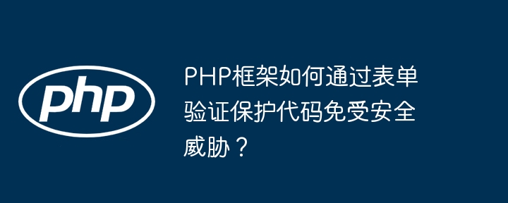 PHP框架如何通过表单验证保护代码免受安全威胁?