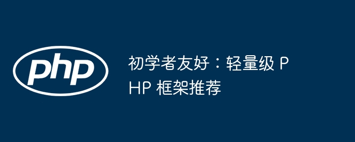 初学者友好:轻量级 PHP 框架推荐