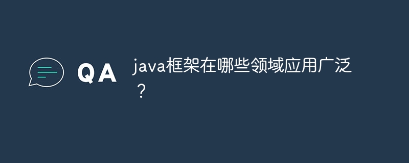 java框架在哪些领域应用广泛?