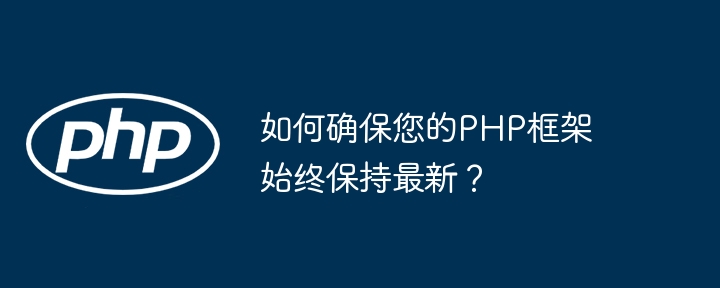 如何确保您的PHP框架始终保持最新?