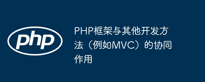 PHP框架与其他开发方法(例如MVC)的协同作用