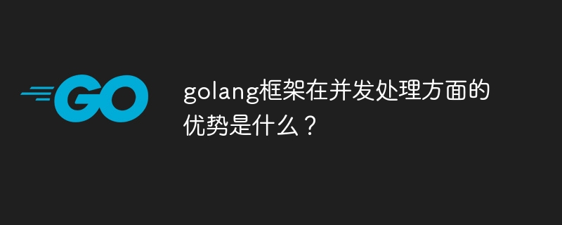 golang框架在并发处理方面的优势是什么?