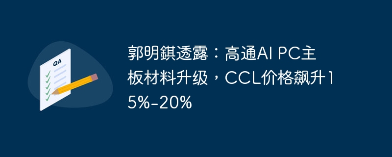 郭明錤透露:高通AI PC主板材料升级,CCL价格飙升15%-20%
