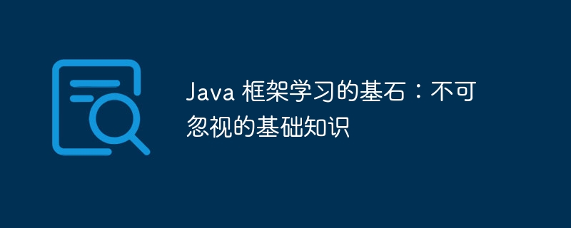 Java 框架学习的基石:不可忽视的基础知识