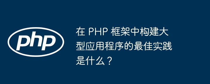 在 PHP 框架中构建大型应用程序的最佳实践是什么?