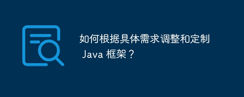 如何根据具体需求调整和定制 Java 框架?