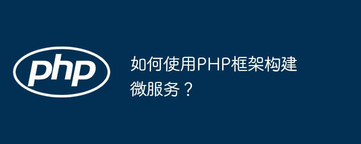 如何使用PHP框架构建微服务?