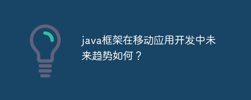 java框架在移动应用开发中未来趋势如何?