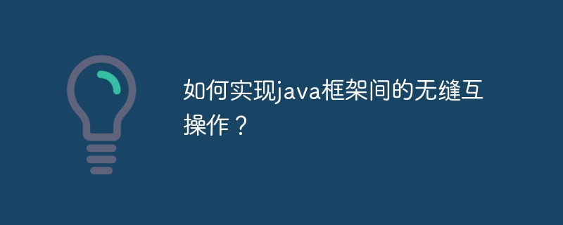 如何实现java框架间的无缝互操作?