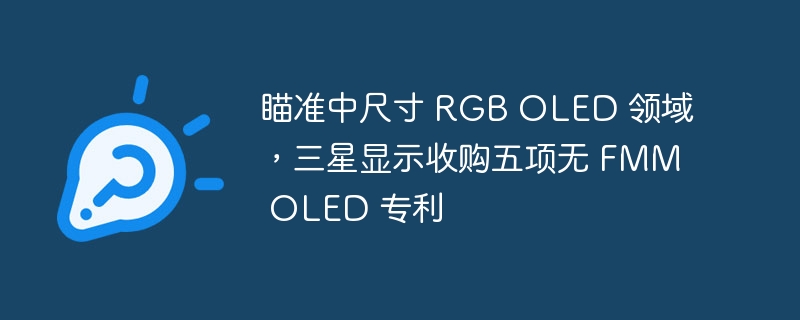 瞄准中尺寸 RGB OLED 领域,三星显示收购五项无 FMM OLED 专利
