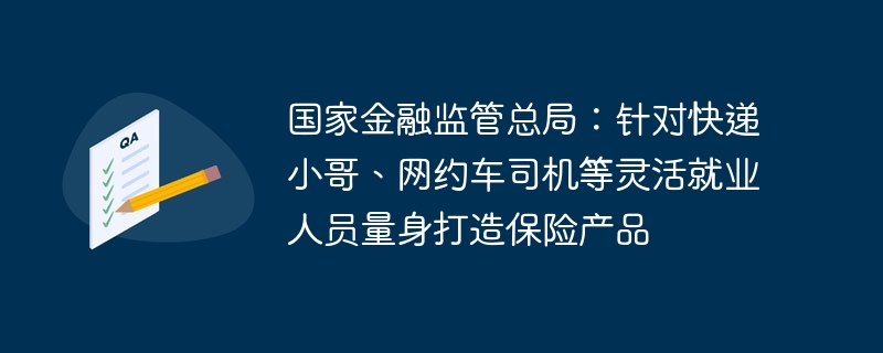 国家金融监管总局:针对快递小哥、网约车司机等灵活就业人员量身打造保险产品