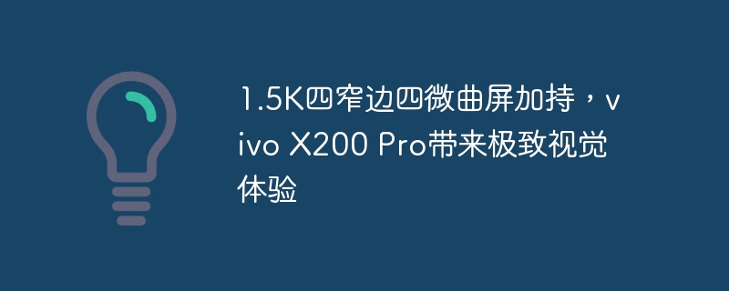 1.5K四窄边四微曲屏加持,vivo X200 Pro带来极致视觉体验
