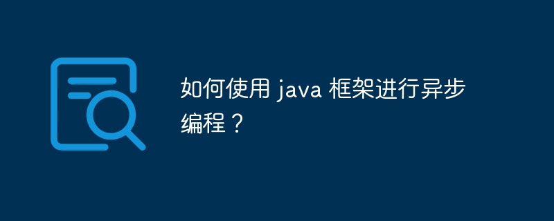 如何使用 java 框架进行异步编程?