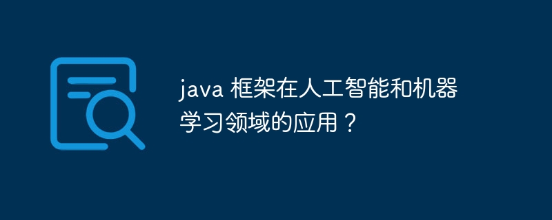 java 框架在人工智能和机器学习领域的应用?