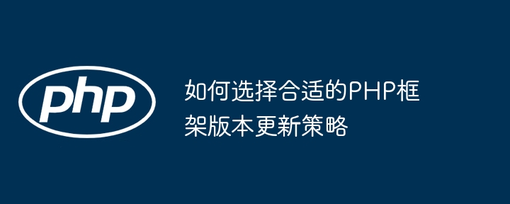 如何选择合适的PHP框架版本更新策略