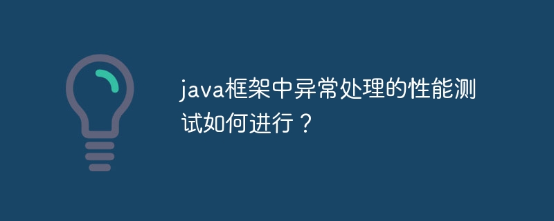 java框架中异常处理的性能测试如何进行?