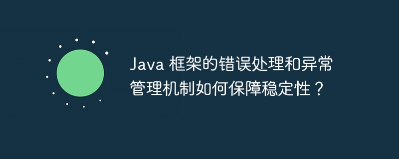 Java 框架的错误处理和异常管理机制如何保障稳定性?