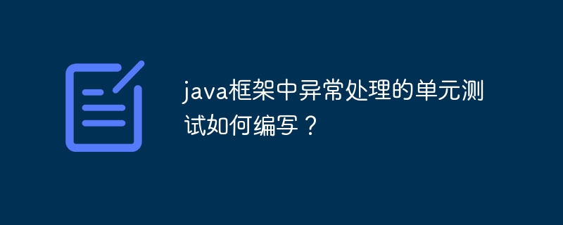 java框架中异常处理的单元测试如何编写?