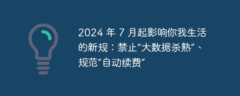 2024 年 7 月起影响你我生活的新规:禁止“大数据杀熟”、规范“自动续费”