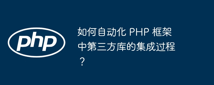 如何自动化 PHP 框架中第三方库的集成过程?
