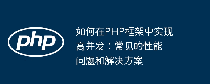 如何在PHP框架中实现高并发:常见的性能问题和解决方案
