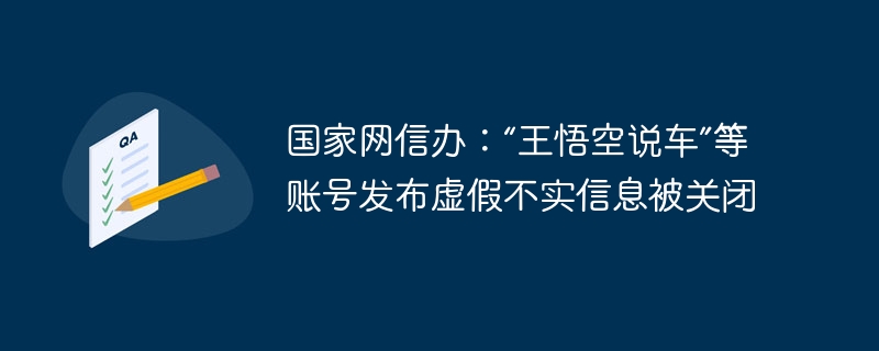 国家网信办:“王悟空说车”等账号发布虚假不实信息被关闭