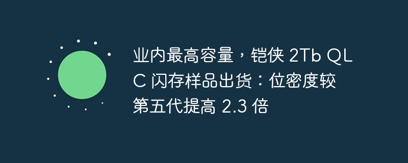 业内最高容量,铠侠 2Tb QLC 闪存样品出货:位密度较第五代提高 2.3 倍