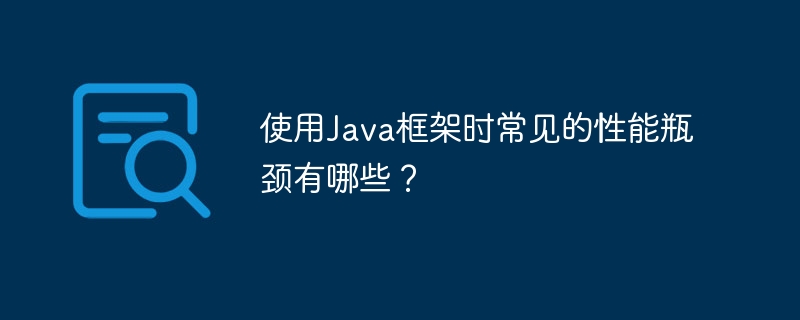使用Java框架时常见的性能瓶颈有哪些?