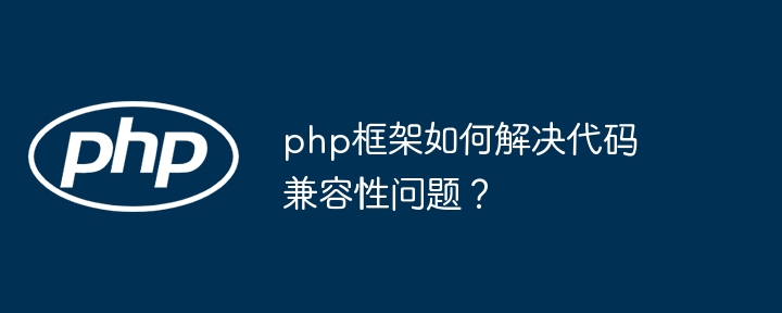 php框架如何解决代码兼容性问题?