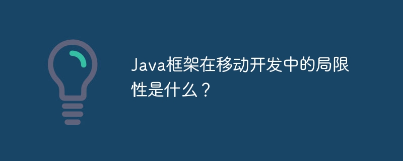 Java框架在移动开发中的局限性是什么?