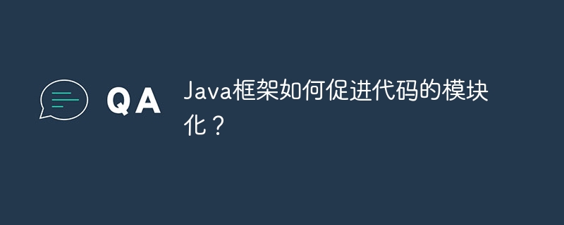Java框架如何促进代码的模块化?