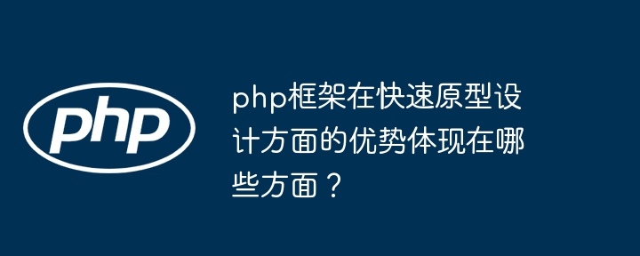 php框架在快速原型设计方面的优势体现在哪些方面?
