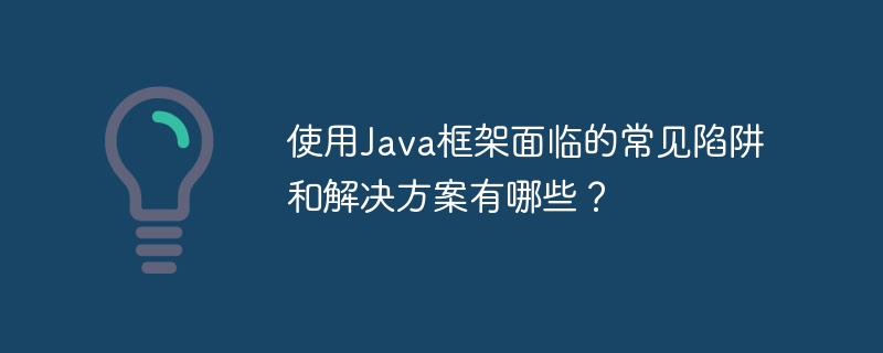 使用Java框架面临的常见陷阱和解决方案有哪些?