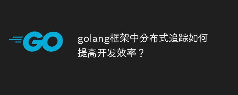 golang框架中分布式追踪如何提高开发效率?