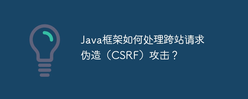 Java框架如何处理跨站请求伪造(CSRF)攻击?